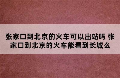 张家口到北京的火车可以出站吗 张家口到北京的火车能看到长城么